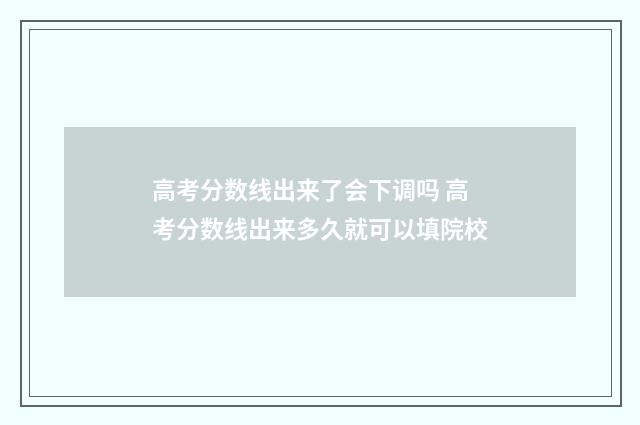 高考分数线出来了会下调吗 高考分数线出来多久就可以填院校