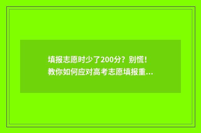 填报志愿时少了200分？别慌！教你如何应对高考志愿填报重大失误 志愿填少了没录取怎么办?