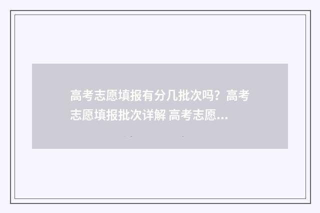 高考志愿填报有分几批次吗？高考志愿填报批次详解 高考志愿填报有必要找机构填吗