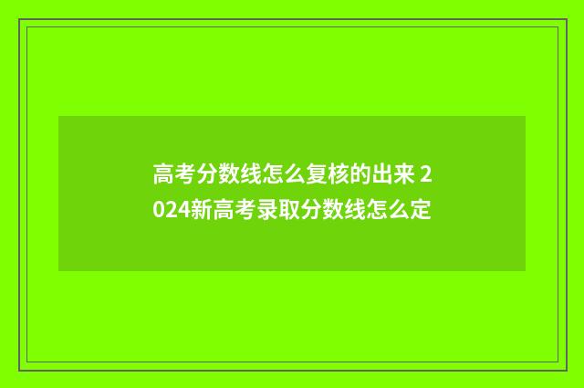 高考分数线怎么复核的出来 2024新高考录取分数线怎么定