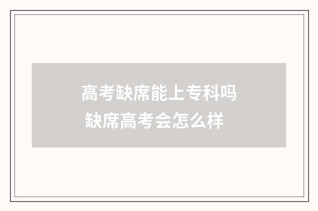 高考缺席能上专科吗 缺席高考会怎么样