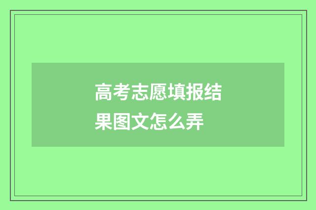 高考志愿填报结果图文怎么弄