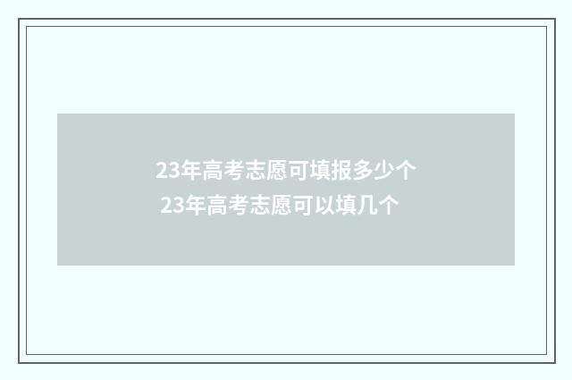 23年高考志愿可填报多少个 23年高考志愿可以填几个
