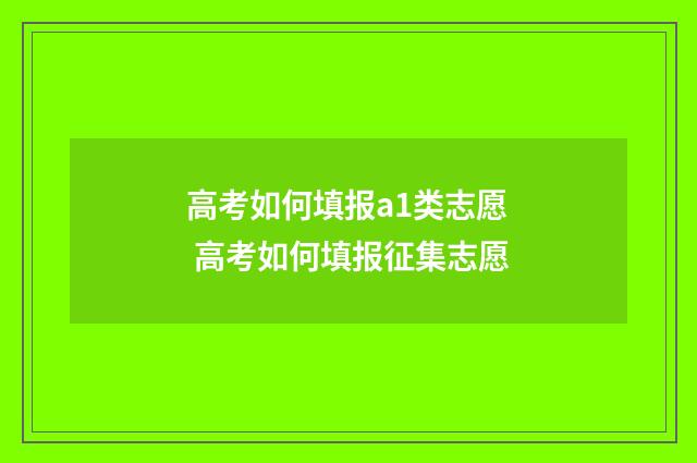 高考如何填报a1类志愿 高考如何填报征集志愿