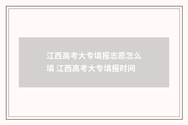 江西高考大专填报志愿怎么填 江西高考大专填报时间