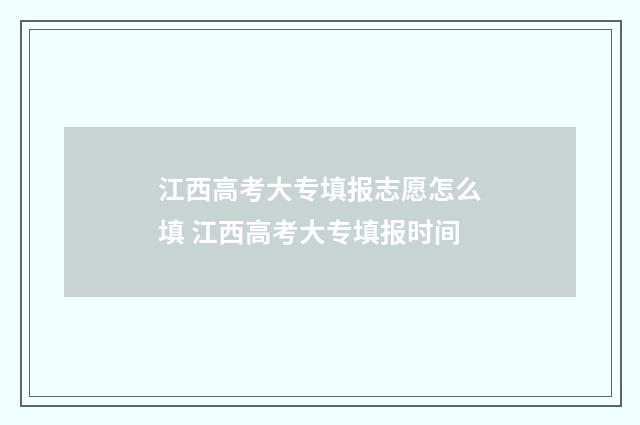 江西高考大专填报志愿怎么填 江西高考大专填报时间
