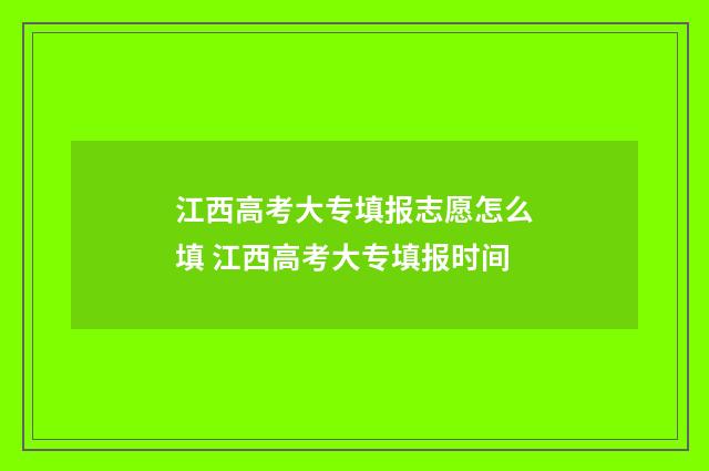 江西高考大专填报志愿怎么填 江西高考大专填报时间