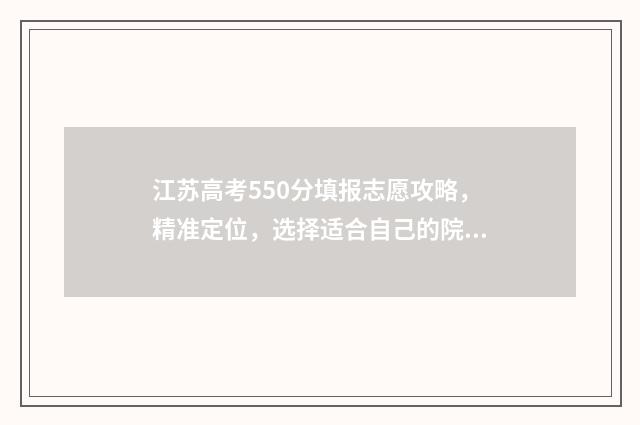 江苏高考550分填报志愿攻略，精准定位，选择适合自己的院校和专业 江苏高考550分填什么专业