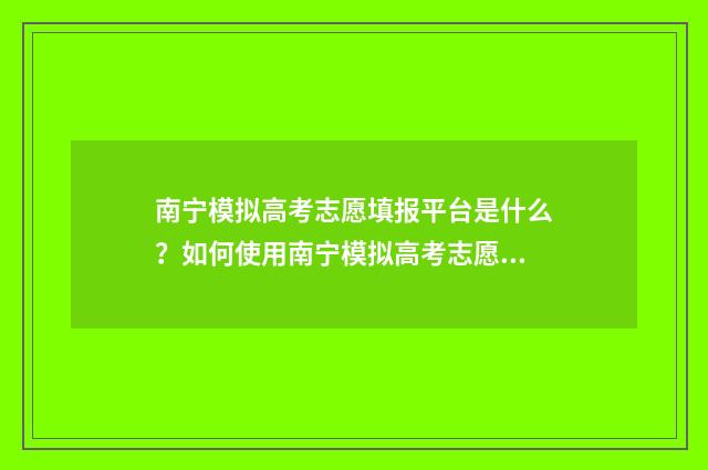 南宁模拟高考志愿填报平台是什么?如何使用南宁模拟高考志愿填报平台? 南宁高考第一次模拟考试