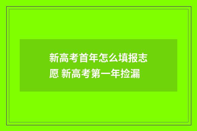 新高考首年怎么填报志愿 新高考第一年捡漏