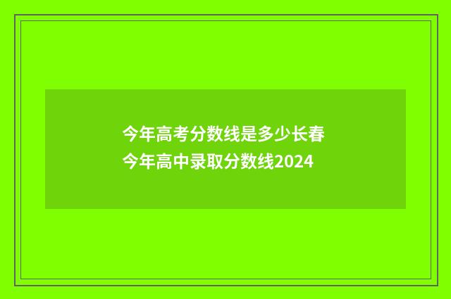 今年高考分数线是多少长春 今年高中录取分数线2024