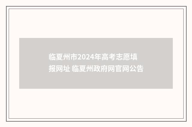 临夏州市2024年高考志愿填报网址 临夏州政府网官网公告