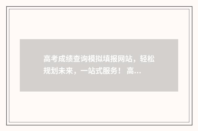 高考成绩查询模拟填报网站，轻松规划未来，一站式服务！ 高考成绩查询模板图片