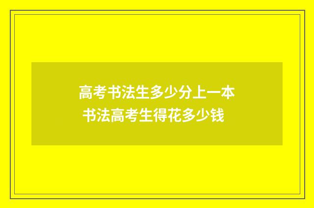 高考书法生多少分上一本 书法高考生得花多少钱