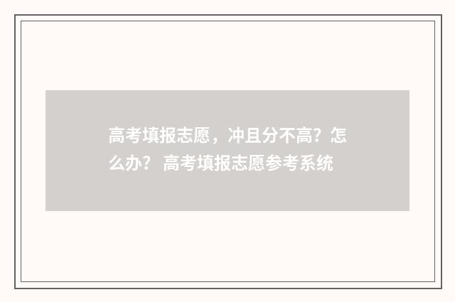 高考填报志愿,冲且分不高?怎么办? 高考填报志愿参考系统