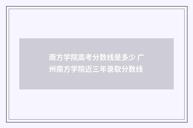 南方学院高考分数线是多少 广州南方学院近三年录取分数线