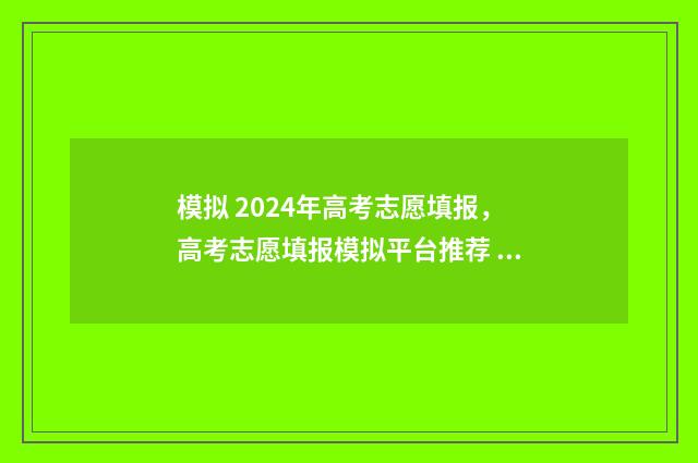 模拟 2024年高考志愿填报，高考志愿填报模拟平台推荐 2021模拟高考时间