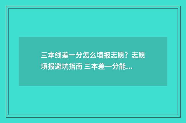 三本线差一分怎么填报志愿？志愿填报避坑指南 三本差一分能报三本吗