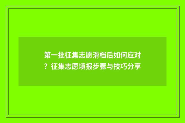 第一批征集志愿滑档后如何应对？征集志愿填报步骤与技巧分享