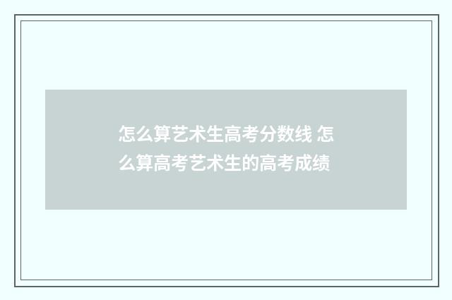 怎么算艺术生高考分数线 怎么算高考艺术生的高考成绩