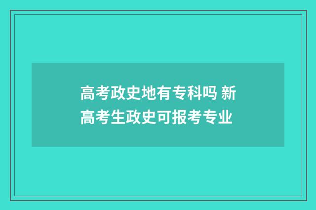 高考政史地有专科吗 新高考生政史可报考专业