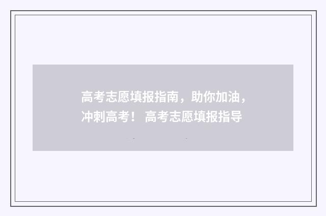 高考志愿填报指南，助你加油，冲刺高考！ 高考志愿填报指导