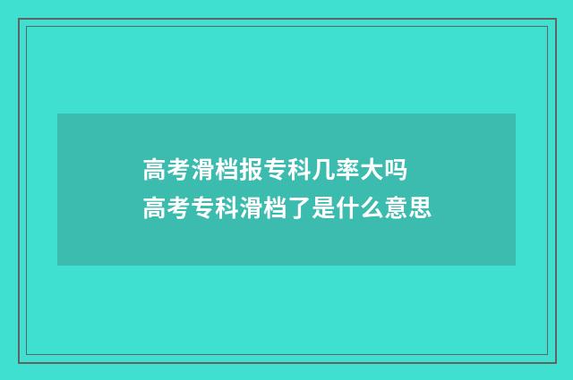 高考滑档报专科几率大吗 高考专科滑档了是什么意思