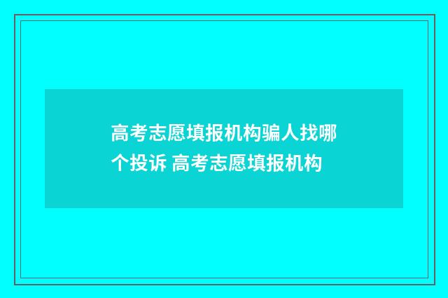 高考志愿填报机构骗人找哪个投诉 高考志愿填报机构