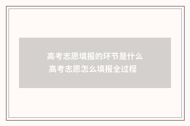高考志愿填报的环节是什么 高考志愿怎么填报全过程