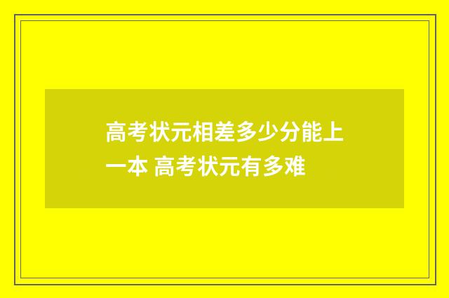 高考状元相差多少分能上一本 高考状元有多难