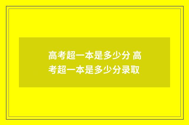 高考超一本是多少分 高考超一本是多少分录取