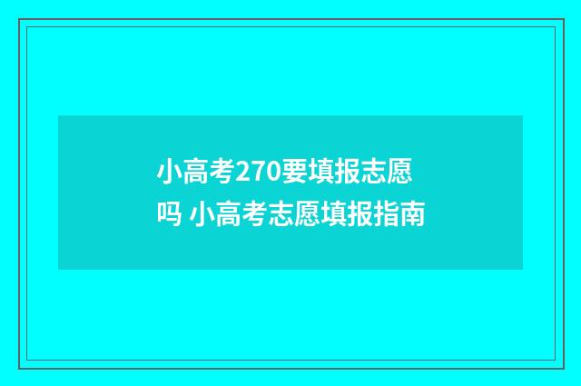 小高考270要填报志愿吗 小高考志愿填报指南