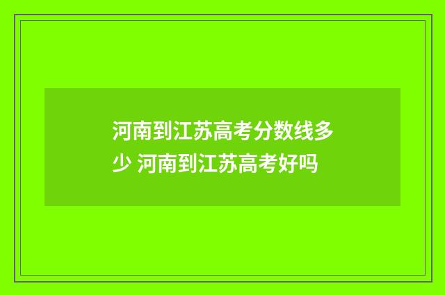 河南到江苏高考分数线多少 河南到江苏高考好吗