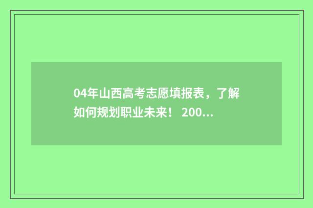 04年山西高考志愿填报表,了解如何规划职业未来! 2004年山西省高考分数线