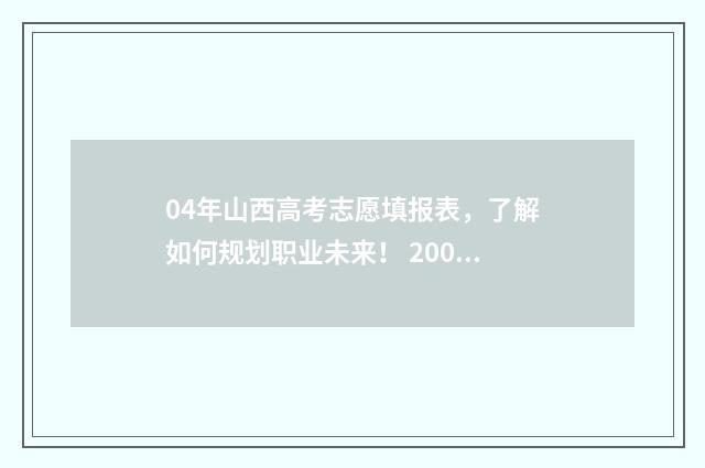 04年山西高考志愿填报表,了解如何规划职业未来! 2004年山西省高考分数线