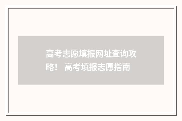 高考志愿填报网址查询攻略！ 高考填报志愿指南