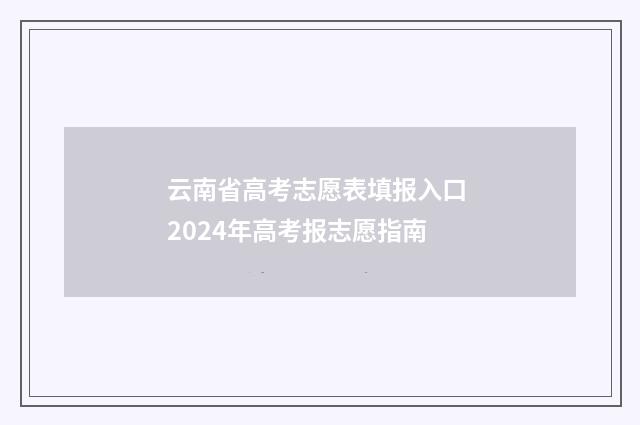 云南省高考志愿表填报入口 2024年高考报志愿指南