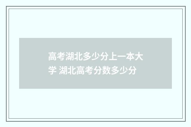 高考湖北多少分上一本大学 湖北高考分数多少分