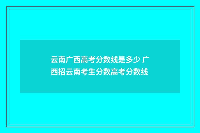 云南广西高考分数线是多少 广西招云南考生分数高考分数线
