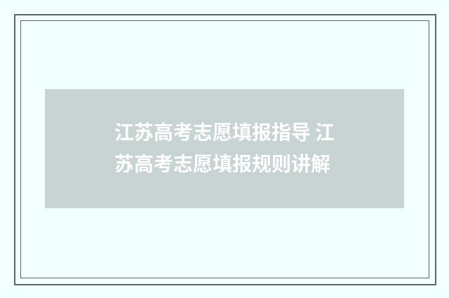 江苏高考志愿填报指导 江苏高考志愿填报规则讲解