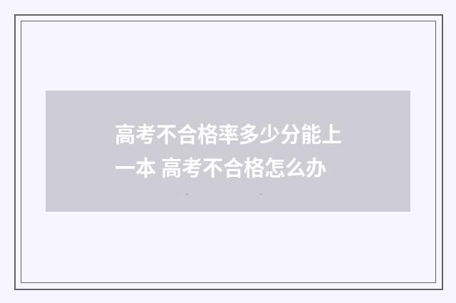 高考不合格率多少分能上一本 高考不合格怎么办