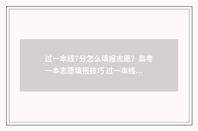 过一本线7分怎么填报志愿？高考一本志愿填报技巧 过一本线70分