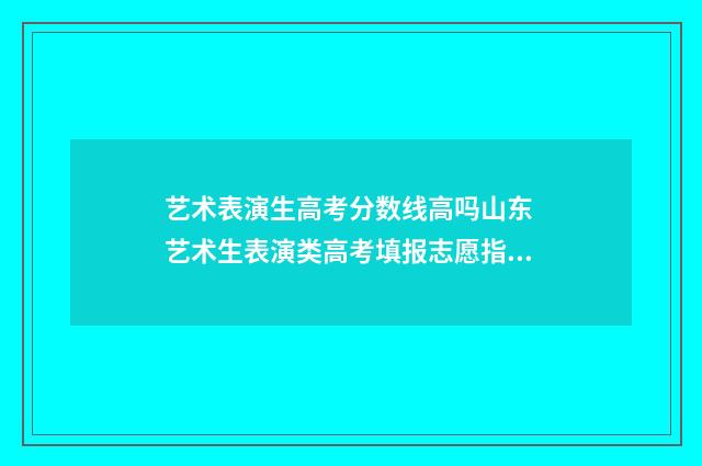 艺术表演生高考分数线高吗山东 艺术生表演类高考填报志愿指南