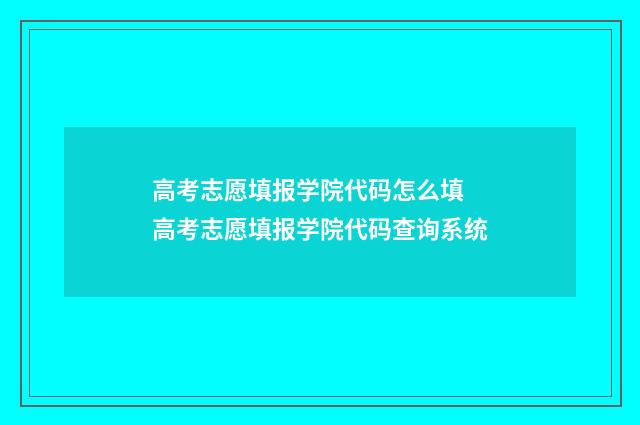 高考志愿填报学院代码怎么填 高考志愿填报学院代码查询系统