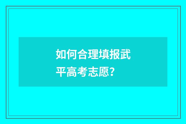 如何合理填报武平高考志愿？