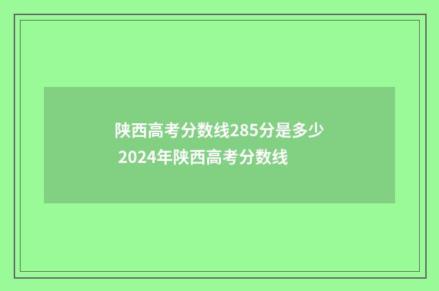 陕西高考分数线285分是多少 2024年陕西高考分数线