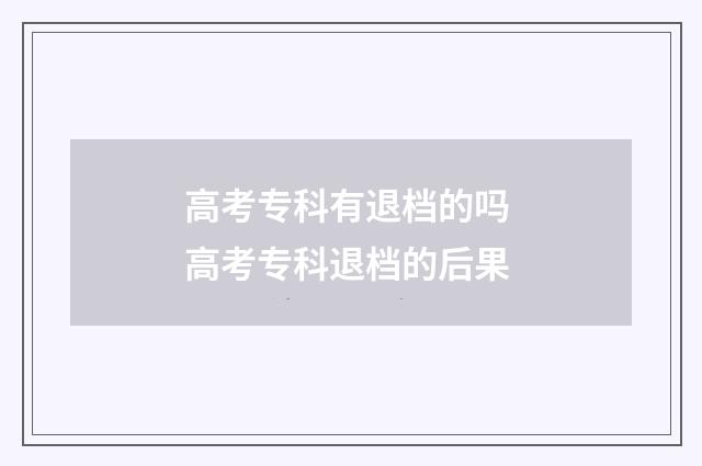 高考专科有退档的吗 高考专科退档的后果