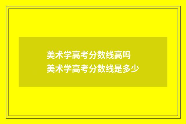 美术学高考分数线高吗 美术学高考分数线是多少
