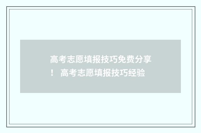 高考志愿填报技巧免费分享！ 高考志愿填报技巧经验