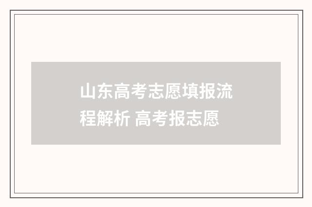 山东高考志愿填报流程解析 高考报志愿